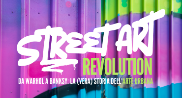 Street Art Revolution. Da Warhol a Banksy: la (vera) storia dell’Arte Urbana